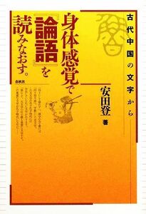 身体感覚で『論語』を読みなおす。 古代中国の文字から／安田登【著】