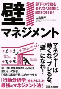 壁マネジメント 部下の行動をもれなく結果に結びつける！／山北陽平(著者)