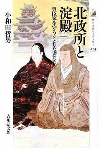 北政所と淀殿 豊臣家を守ろうとした妻たち 歴史文化ライブラリー２７４／小和田哲男【著】