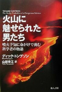 火山に魅せられた男たち 噴火予知に命がけで挑む科学者の物語／ディックトンプソン(著者),山越幸江(訳者)