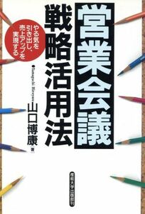 営業会議戦略活用法 やる気を引き出し、売上アップを実現する／山口博康(著者)