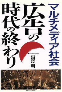 マルチメディア社会　広告の時代の終わり／湯沢明(著者)