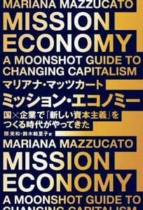 ミッション・エコノミー 国×企業で「新しい資本主義」をつくる時代がやってきた／マリアナ・マッツカート(著者),関美和(訳者),鈴木絵里子(