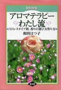 アロマテラピーわたし流 ストレスタイプ別、香りの選び方作り方／和田はつ子(著者)