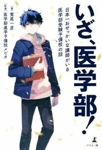 いざ、医学部！ 日本一おせっかいな講師がいる医学部受験予備校の話／鷲尾一彦(著者),医学部進学予備校メビオ(監修)