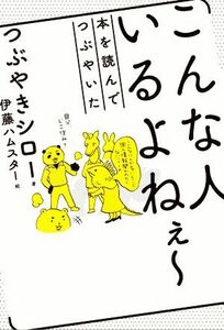 こんな人いるよねぇ～ 本を読んでつぶやいた／つぶやきシロー(著者),伊藤ハムスター(絵)