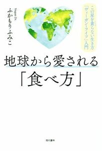 地球から愛される「食べ方」 この星を貪らない生き方「ヴィーガン・ライフ」入門／ふかもりふみこ(著者)