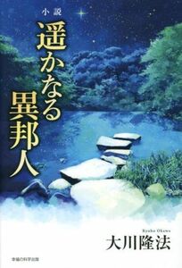 小説　遥かなる異邦人 ＯＲ　ＢＯＯＫＳ／大川隆法(著者)