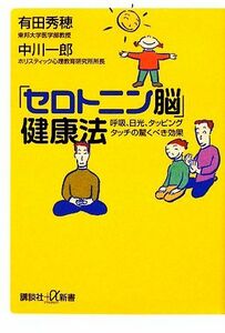 「セロトニン脳」健康法 呼吸、日光、タッピングタッチの驚くべき効果 講談社＋α新書／有田秀穂，中川一郎【著】