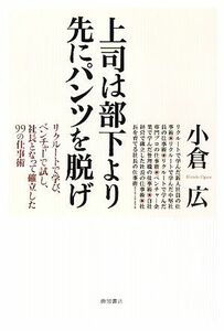 上司は部下より先にパンツを脱げ リクルートで学び、ベンチャーで試し、社長となって確立した９９の仕事術／小倉広【著】