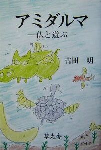 アミダルマ 仏と遊ぶ／吉田明(著者)