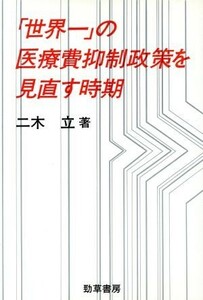 「世界一」の医療費抑制政策を見直す時期 勁草医療・福祉シリーズ６０／二木立(著者)