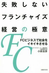 失敗しないフランチャイズ経営の極意 ＦＣビジネスで社会をイキイキさせる／小田吉彦(著者)