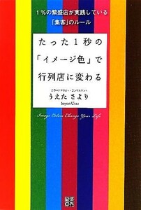 たった１秒の「イメージ色」で行列店に変わる １％の繁盛店が実践している「集客」のルール／うえたさより【著】