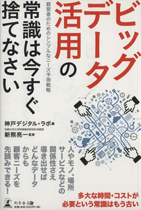 ビッグデータ活用の常識は今すぐ捨てなさい 経営者のためのシンプルなニーズ予測戦略／神戸デジタル・ラボ(編者),新熊亮一