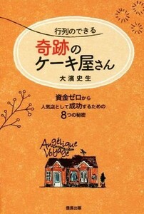 行列のできる奇跡のケーキ屋さん 資金ゼロから人気店として成功するための８つの秘密／大濱史生(著者)