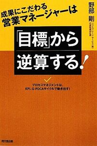 成果にこだわる営業マネージャーは「目標」から逆算する！ プロセスマネジメントは、ＫＰＩ、Ｇ‐ＰＤＣＡサイクルで動き出す！ ＤＯ　ＢＯ