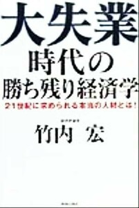 大失業時代の勝ち残り経済学 ２１世紀に求められる本当の人材とは！／竹内宏(著者)