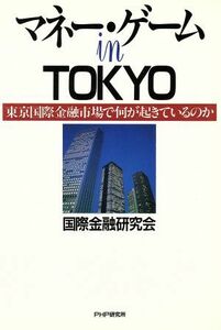 マネー・ゲーム　ｉｎ　ＴＯＫＹＯ 東京国際金融市場で何が起きているのか／国際金融研究会(著者)