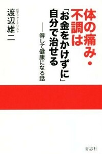 体の痛み・不調は「お金をかけずに」自分で治せる 得して健康になる話／渡辺雄二(著者)