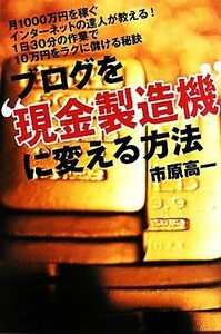 ブログを“現金製造機”に変える方法／市原高一【著】