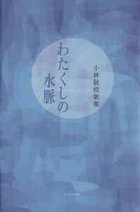 わたくしの水脈 小林敬枝歌集／小林敬枝(著者)