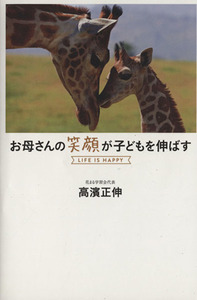 お母さんの笑顔が子どもを伸ばす　ＬＩＦＥ　ＩＳ　ＨＡＰＰＹ／高濱正伸(著者)