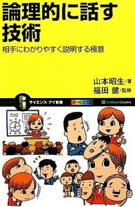 論理的に話す技術 相手にわかりやすく説明する極意 サイエンス・アイ新書／山本昭生【著】，福田健【監修】