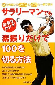 サラリーマンでもお金をかけず素振りだけで１００を切る方法 ５５の素振りでスライスもダブリも一瞬で解消／中井学【著】