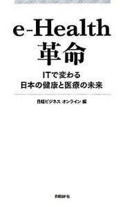 ｅ‐Ｈｅａｌｔｈ革命 ＩＴで変わる日本の健康と医療の未来／日経ビジネスオンライン【編】