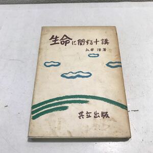 P10◎ 生命に関する十講　東京大学名誉教授・医学博士・永井潜/著　共立出版社　1955年2月発行　原始医学/血液の研究　◎230427