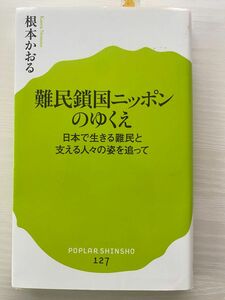 難民鎖国ニッポンのゆくえ　日本で生きる難民と支える人々の姿を追って （ポプラ新書　１２７） 根本かおる／著