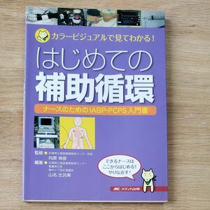 はじめての補助循環　カラービジュアルで見てわかる！　ナースのためのＩＡＢＰ・ＰＣＰＳ入門書 向原伸彦／監修　山名比呂美／編著