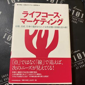 ライフコース・マーケティング　結婚、出産、仕事の選択をたどって女性消費の深層を読み解く 青木幸弘／編　女性のライフコース研究会／編