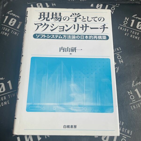 現場の学としてのアクションリサーチ　ソフトシステム方法論の日本的再構築 内山研一／著