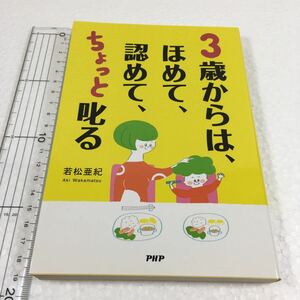 即決　未読未使用品　全国送料無料♪　3歳からは、ほめて、認めて、ちょっと叱る―愛情を子どもの心に届ける子育て　JAN- 9784569813745