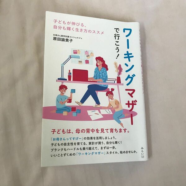 ワーキングマザーで行こう！　子どもが伸びる、自分も輝く生き方のススメ 原田諭貴子／著