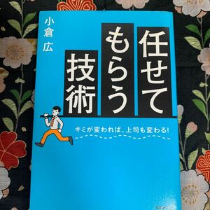 任せてもらう技術　キミが変われば、上司も変わる！ 小倉広／著