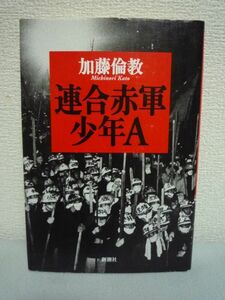 連合赤軍 少年A ★ 加藤倫教 ◆ 戦後最大の事件を起こした若者たちの真実の姿を描く衝撃の書 山岳アジトでの地獄の日々 あさま山荘篭城戦