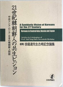 21世紀韓朝鮮人の共生ビジョン―中央アジア・ロシア・日本の韓朝鮮人問題 槿菴・徐龍達先生古希記念論集 徐 龍達; 龍達, 徐