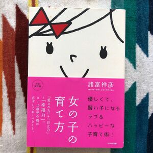 女の子の育て方　「愛され力」＋「自立力」＝「幸福力」。０～１５歳児の親が必ずしておくべきこと。　完全保存版 諸富祥彦／著