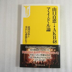 山口百恵→ＡＫＢ４８ア・イ・ド・ル論 （宝島社新書　４０２） 北川昌弘とゆかいな仲間たち／著　9784800213990