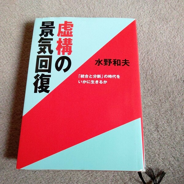 虚構の景気回復　「統合と分断」の時代をいかに生きるか 水野和夫／著