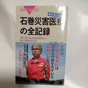 東日本大震災石巻災害医療の全記録　「最大被災地」を医療崩壊から救った医師の７カ月 （ブルーバックス　Ｂ－１７５８） 石井正／著