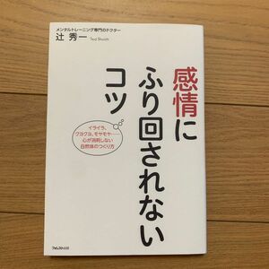 感情にふり回されないコツ　イライラ、クヨクヨ、モヤモヤ…心が消耗しない自然体のつくり方 辻秀一／著