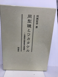 同型鏡とワカタケル―古墳時代国家論の再構築 同成社 川西 宏幸