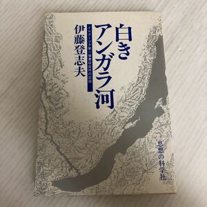 A-ш/ 白きアンガラ河 イルクーツク第一捕虜収容所の記録 著/伊藤登志夫 思想の科学社 1979年第1刷発行