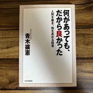 何があっても、だから良かった 人間を磨き、格を高める経営 青木擴憲/著