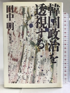 韓国政治を透視する 亜紀書房 田中 明