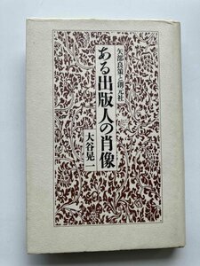 ある出版人の肖像―矢部良策と創元社 大谷晃一 私家本